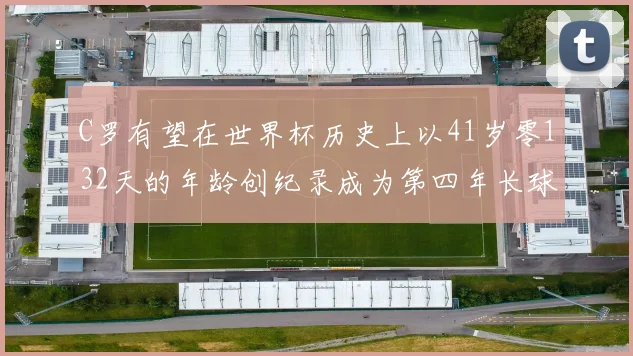 C罗有望在世界杯历史上以41岁零132天的年龄创纪录成为第四年长球员