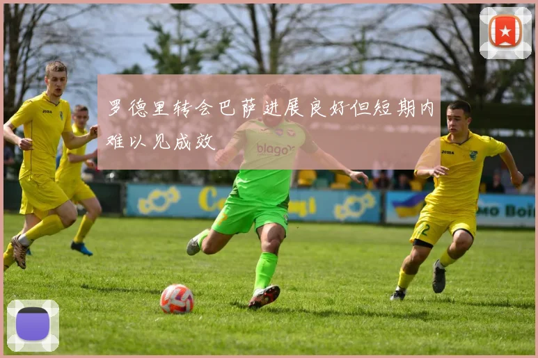 罗德里转会巴萨进展良好但短期内难以见成效