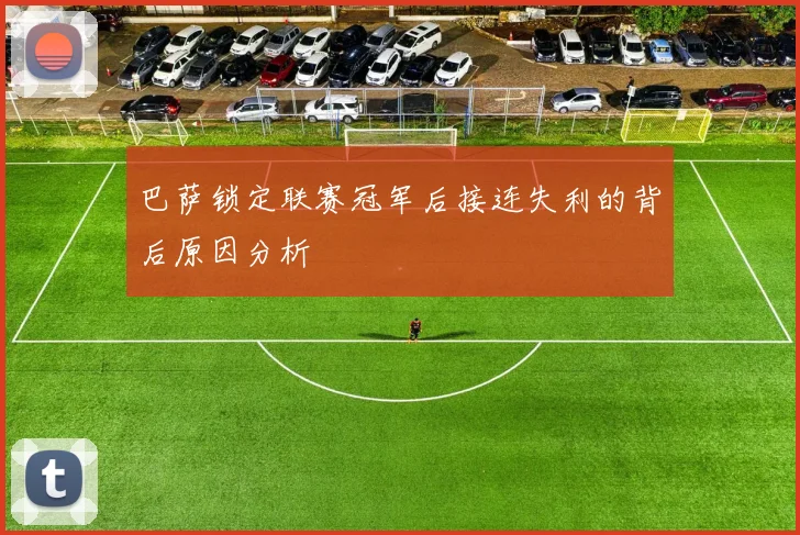 巴萨锁定联赛冠军后接连失利的背后原因分析