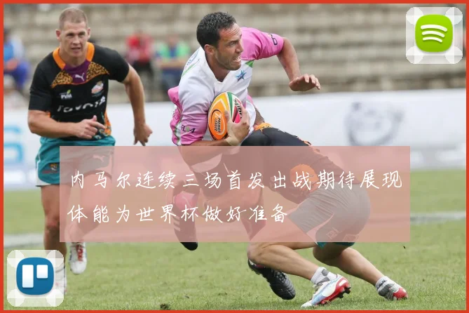 内马尔连续三场首发出战期待展现体能为世界杯做好准备