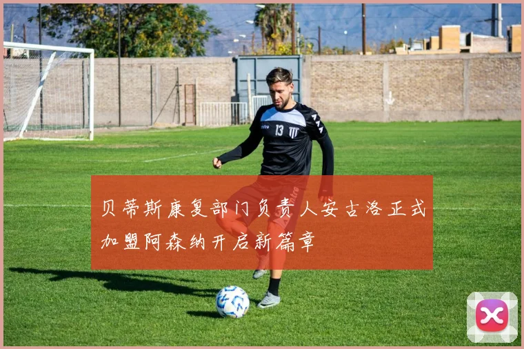贝蒂斯康复部门负责人安古洛正式加盟阿森纳开启新篇章