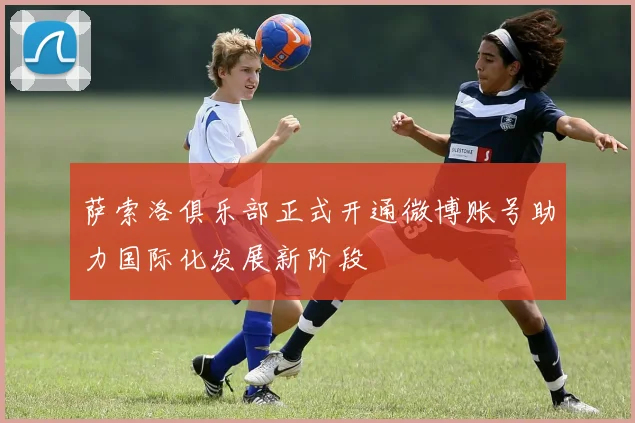 萨索洛俱乐部正式开通微博账号助力国际化发展新阶段