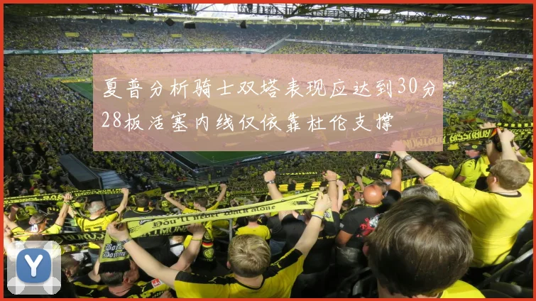 夏普分析骑士双塔表现应达到30分28板活塞内线仅依靠杜伦支撑