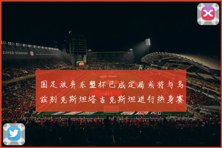 国足放弃东盟杯已成定局或将与乌兹别克斯坦塔吉克斯坦进行热身赛