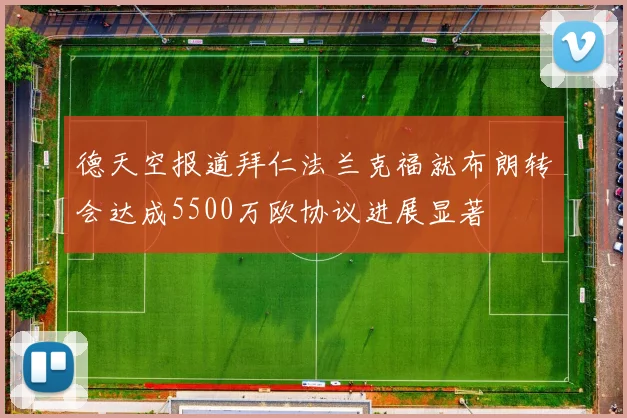 德天空报道拜仁法兰克福就布朗转会达成5500万欧协议进展显著