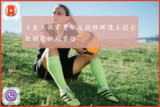 卡里克执掌曼联后战绩辉煌五战全胜锁定欧冠资格