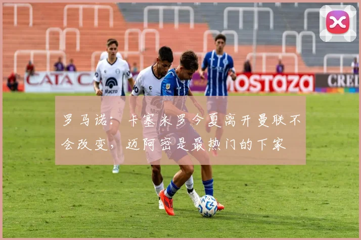 罗马诺：卡塞米罗今夏离开曼联不会改变，迈阿密是最热门的下家