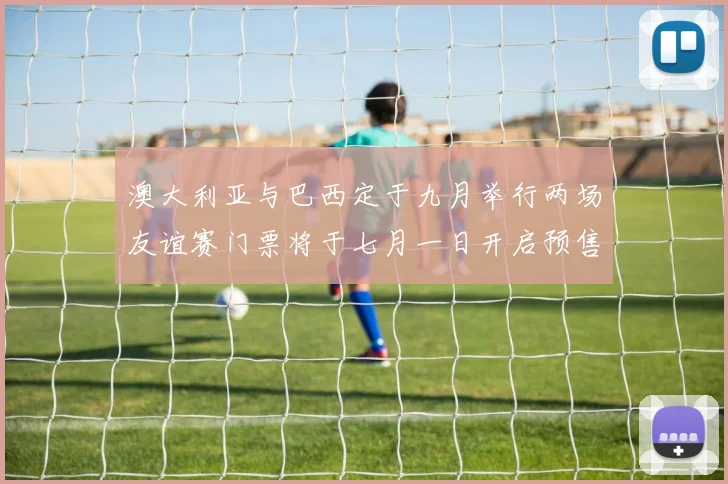 澳大利亚与巴西定于九月举行两场友谊赛门票将于七月一日开启预售